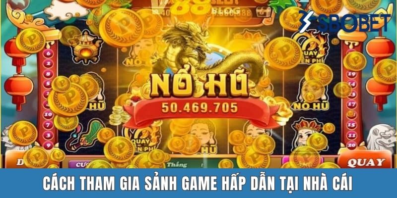 Cách tham gia sảnh game hấp dẫn tại nhà cái