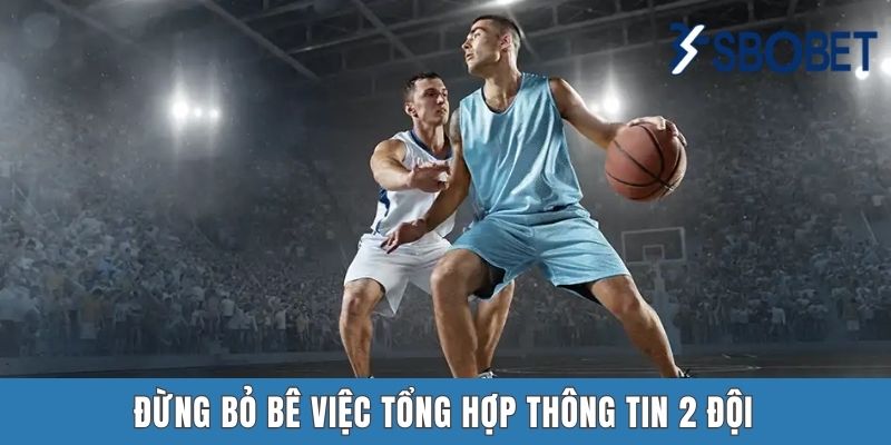 Đừng bỏ bê việc tổng hợp thông tin 2 đội