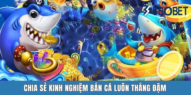 Chia sẻ kinh nghiệm bắn cá luôn thắng đậm