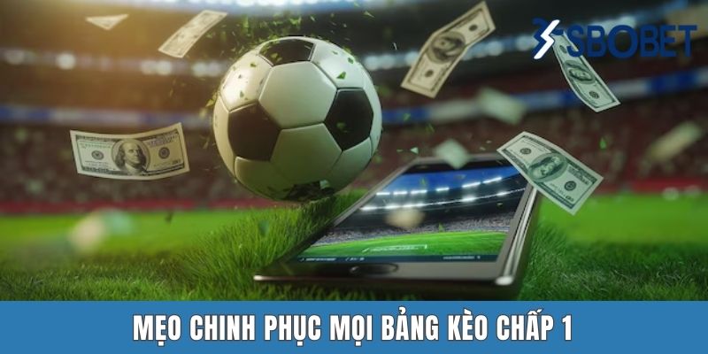 Mẹo chinh phục mọi bảng kèo chấp 1